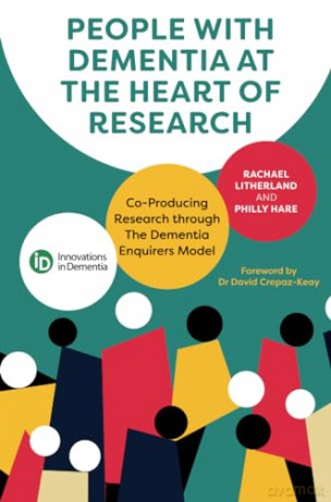 People with Dementia at the Heart of Research: Co-Producing Research through The Dementia Enquirers Model - Rachael Litherland [KSIĄŻKA]