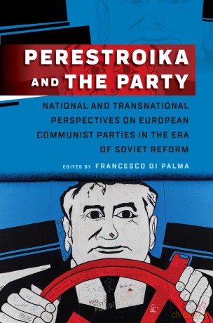 Perestroika and the Party: National and Transnational Perspectives on European Communist Parties in the Era of Soviet Reform - Francesco Di Palma [KSIĄŻKA]