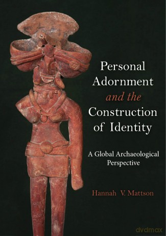 Personal Adornment and the Construction of Identity: A Global Archaeological Perspective - Hannah V. Mattson [KSIĄŻKA]