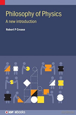 Philosophy of Physics: A new introduction (IOP ebooks) - Robert P Crease [KSIĄŻKA]