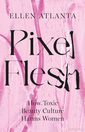 Pixel Flesh: How Toxic Beauty Culture Harms Women - Ellen Atlanta [KSIĄŻKA]