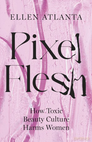 Pixel Flesh: How Toxic Beauty Culture Harms Women - Ellen Atlanta [KSIĄŻKA]