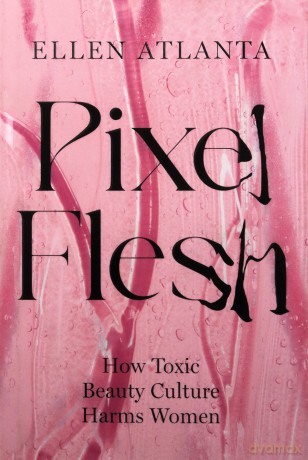 Pixel Flesh: How Toxic Beauty Culture Harms Women - Ellen Atlanta [KSIĄŻKA]