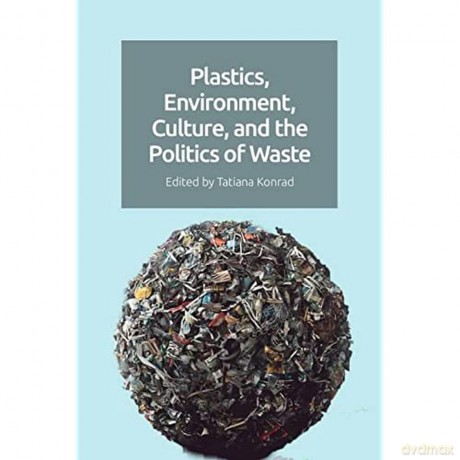 Plastics, Environment, Culture, and the Politics of Waste - Tatiana Konrad [KSIĄŻKA]