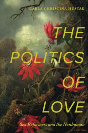 Politics of Love: Sex Reformers and the Nonhuman - Hustak [KSIĄŻKA]