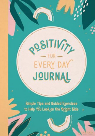 Positivity for Every Day Journal: Simple Tips and Guided Exercises to Help You Look on the Bright Side [KALENDARZ]