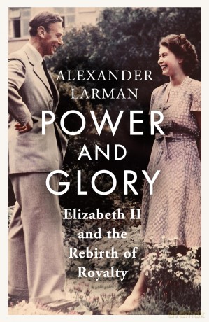 Power and Glory: Elizabeth II and the Rebirth of Royalty - Alexander Larman [KSIĄŻKA]