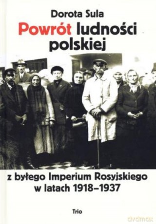 Powrót Ludności Polskiej Z Byłego Imperium Rosyjskiego W Latach 1918-1937 - Sula Dorota [KSIĄŻKA]