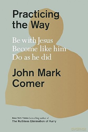 Practicing the Way: Be with Jesus. Become like him. Live as he did: Be with Jesus. Become like him. Do as he did - John M. Comer [KSIĄŻKA]