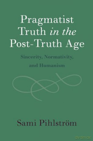 Pragmatist Truth in the Post-Truth Age: Sincerity, Normativity, and Humanism - Pihlstrom Sami [KSIĄŻKA]