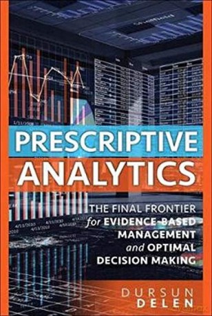 Prescriptive Analytics: The Final Frontier for Evidence-Based Management and Optimal Decision Making - Dursun Delen [KSIĄŻKA]