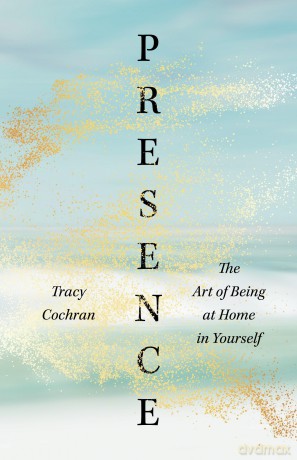 Presence: The Art of Being at Home in Yourself - Tracy Cochran [KSIĄŻKA]