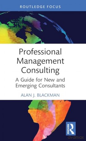 Professional Management Consulting: A Guide for New and Emerging Consultants (Routledge-Solaris Applied Research in Business Management and Board Governance) - Alan J. Blackman [KSIĄŻKA]