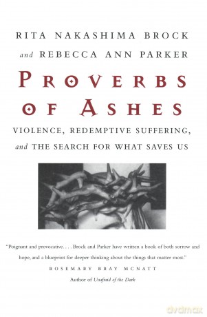 Proverbs of Ashes: Violence, Redemptive Suffering and the Search for What Saves Us - Rita Nakashima Brock [KSIĄŻKA]
