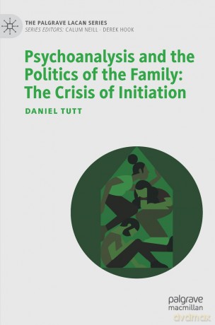 Psychoanalysis and the Politics of the Family: The Crisis of Initiation (The Palgrave Lacan Series) - Daniel Tutt [KSIĄŻKA]