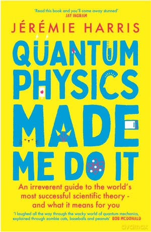Quantum Physics Made Me Do It: An irreverent guide to the world's most successful scientific theory - and what it means for you - Jérémie Harris [KSIĄŻKA]