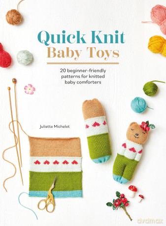 Quick Knit Baby Toys: 20 beginner-friendly patterns for knitted baby comforters - Juliette Michelet [KSIĄŻKA]