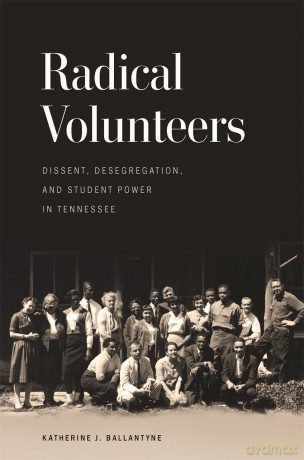 Radical Volunteers: Dissent, Desegregation, and Student Power in Tennessee (Politics and Culture in the Twentieth-Century South Series) [KSIĄŻKA]