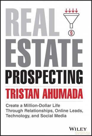 Real Estate Prospecting: Create a Million-Dollar Life Through Relationships, Online Leads, Technology, and Social Media - Tristan Ahumada [KSIĄŻKA]