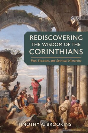 Rediscovering the Wisdom of the Corinthians: Paul, Stoicism, and Spiritual Hierarchy - Timothy a Brookins [KSIĄŻKA]