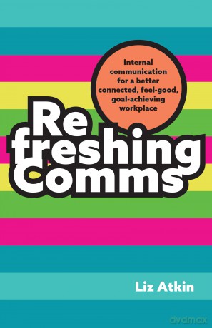 Refreshing Comms: Internal communication for a better connected, feel-good, goal-achieving workplace - Liz Atkin [KSIĄŻKA]