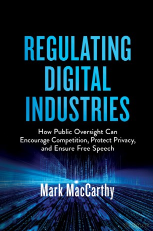 Regulating Digital Industries: How Public Oversight Can Encourage Competition, Protect Privacy, and Ensure Free Speech - Mark MacCarthy [KSIĄŻKA]