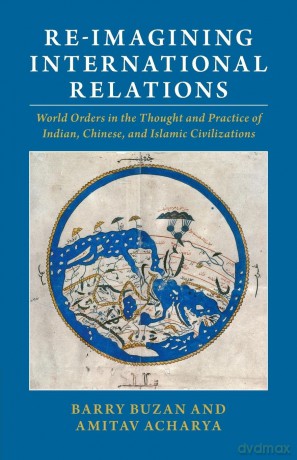 Re-imagining International Relations: World Orders in the Thought and Practice of Indian, Chinese, and Islamic Civilizations - Barry Buzan [KSIĄŻKA]