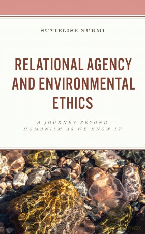Relational Agency and Environmental Ethics: A Journey beyond Humanism as We Know It - Suvielise Nurmi [KSIĄŻKA]