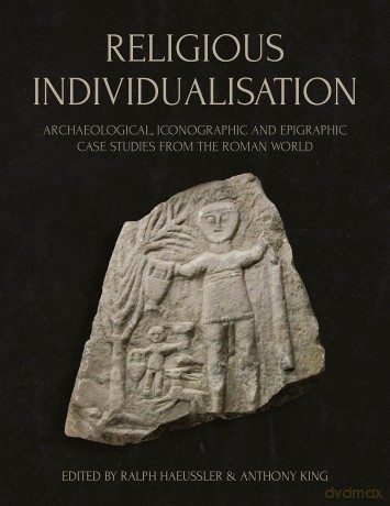 Religious Individualisation: Archaeological, Iconographic and Epigraphic Case Studies from the Roman World - Ralph Haeussler [KSIĄŻKA]