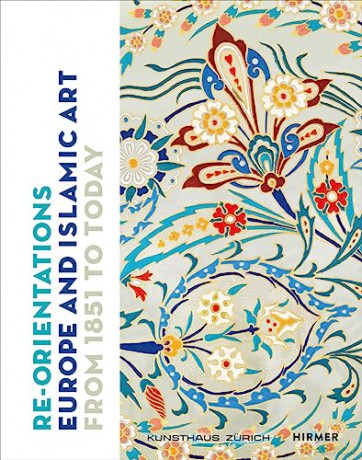 Re-Orientations: Europe and Islamic Art from 1851 to Today - Zürcher Kunstgesellschaft [KSIĄŻKA]