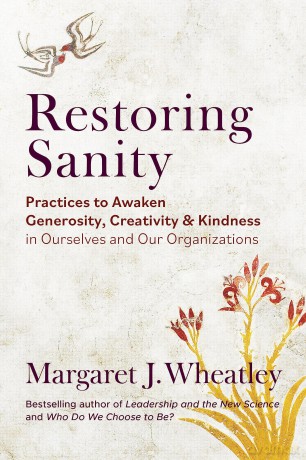 Restoring Sanity: Practices to Awaken Generosity, Creativity, and Kindness in Ourselves and Our Organizations - Margaret J. Wheatley [KSIĄŻKA]