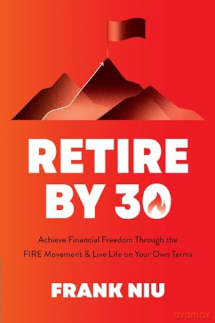 Retire by 30: Achieve Financial Freedom through the FIRE Movement and Live Life on Your Own Terms - Frank Niu [KSIĄŻKA]