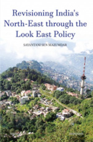 Revisioning India's North-East through the Look East Policy - Sayantani Sen Mazumdar [KSIĄŻKA]