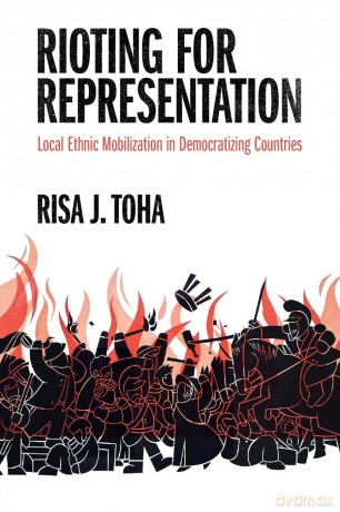 Rioting for Representation: Local Ethnic Mobilization in Democratizing Countries (Problems of International Politics) - Risa J. Toha [KSIĄŻKA]