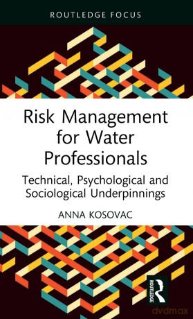 Risk Management for Water Professionals: Technical, Psychological and Sociological Underpinnings (Routledge Focus on Environment and Sustainability) - Anna Kosovac [KSIĄŻKA]