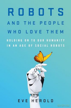 Robots and the People Who Love Them: Holding on to Our Humanity in an Age of Social Robots - Eve Herold [KSIĄŻKA]