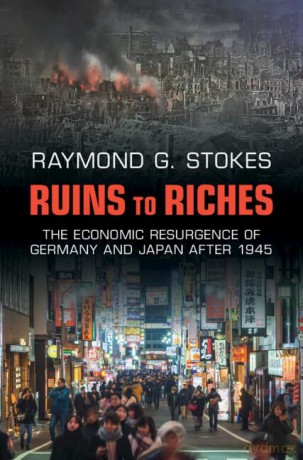 Ruins to Riches: The Economic Resurgence of Germany and Japan after 1945 - Raymond G. Stokes [KSIĄŻKA]
