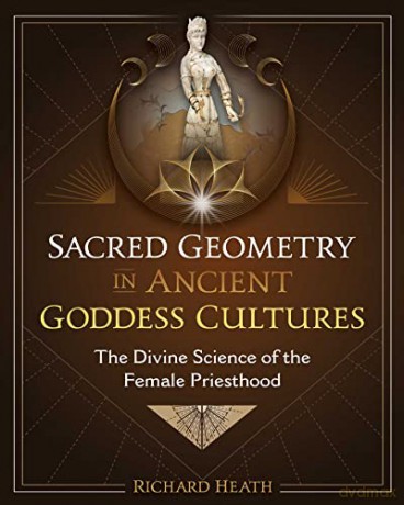 Sacred Geometry in Ancient Goddess Cultures: The Divine Science of the Female Priesthood - Richard Heath [KSIĄŻKA]