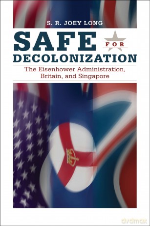 Safe for Decolonization: The Eisenhower Administration, Britain and Singapore (New Studies in U.S. Foreign Relations Series) - S. R. Joey Long [KSIĄŻKA]