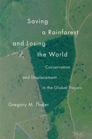 Saving a Rainforest and Losing the World: Conservation and Displacement in the Global Tropics (Yale Agrarian Studies Series) - Dick [KSIĄŻKA]