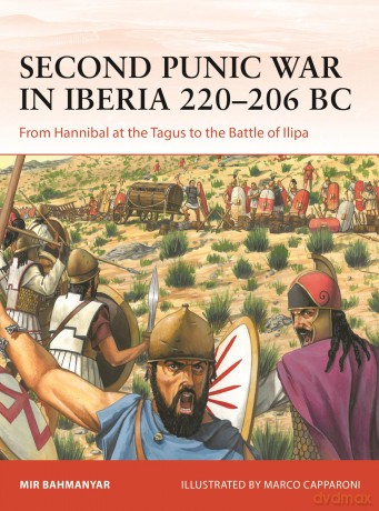 Second Punic War in Iberia 219-206 BC: From Hannibal at Saguntum to the Battle of Ilipa: From Hannibal at the Tagus to the Battle of Ilipa: 400 (Campaign) - Mir Bahmanyar [KSIĄŻKA]