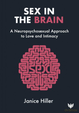 Sex in the Brain: A neuropsychosexual approach to love and intimacy - Janice Hiller [KSIĄŻKA]