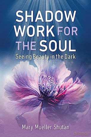 Shadow Work for the Soul: Seeing Beauty in the Dark - Mary Mueller Shutan [KSIĄŻKA]