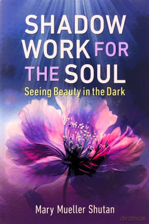 Shadow Work for the Soul: Seeing Beauty in the Dark - Mary Mueller Shutan [KSIĄŻKA]