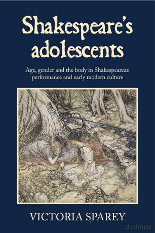 Shakespeare's Adolescents: Age, Gender and the Body in Shakespearean Performance and Early Modern Culture - Victoria Sparey [KSIĄŻKA]