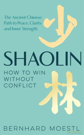 Shaolin: How to Win Without Conflict: The Ancient Chinese Path to Peace, Clarity and Inner Strength - Bernhard Moestl [KSIĄŻKA]