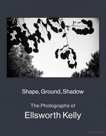 Shape, Ground, Shadow: The Photographs of Ellsworth Kelly - Ellsworth Kelly [KSIĄŻKA]