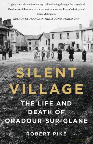 Silent Village: The Life and Death of Oradour-sur-Glane - Robert Pike [KSIĄŻKA]
