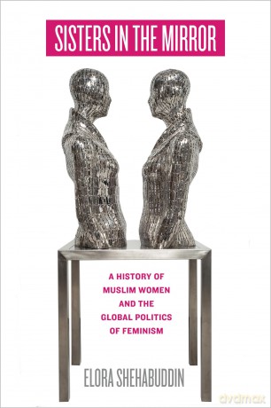 Sisters in the Mirror: A History of Muslim Women and the Global Politics of Feminism - Elora Shehabuddin [KSIĄŻKA]