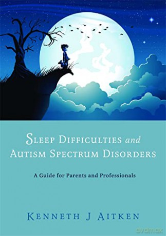Sleep Difficulties and Autism Spectrum Disorders: A Guide for Parents and Professionals - Kenneth J. Aitken [KSIĄŻKA]